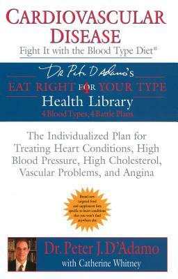 Cardiovascular Disease: Fight It with the Blood Type Diet: The Individualized Plan for Treating Heart Conditions, High Blood Pressure, High Cholestero by Peter J. D'Adamo, Catherine Whitney