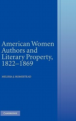 American Women Authors and Literary Property, 1822-1869 by Melissa J. Homestead