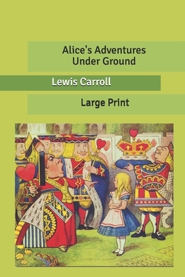 Alice's Adventures Under Ground: Large Print by Lewis Carroll