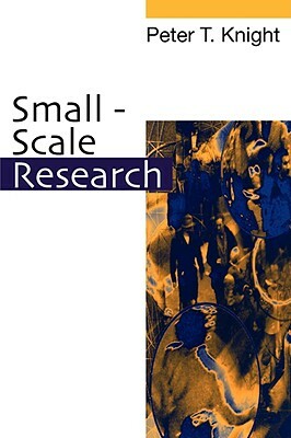 Small-Scale Research: Pragmatic Inquiry in Social Science and the Caring Professions by Peter T. Knight