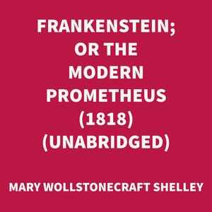 Frankenstein; or, The Modern Prometheus: The 1818 Text by Mary Shelley