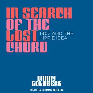 In Search of the Lost Chord: 1967 and the Hippie Idea by Danny Goldberg