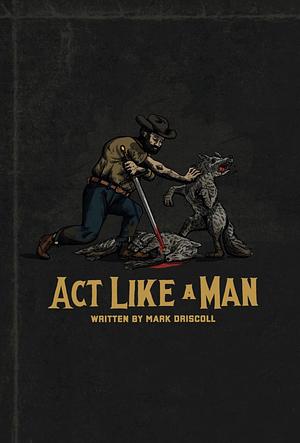 Act like a man by Mark Driscoll