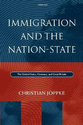 Immigration and the Nation-State: The United States, Germany, and Great Britain by Christian Joppke