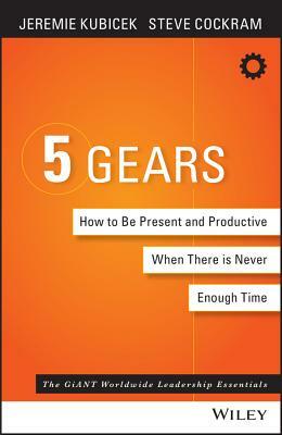 5 Gears: How to Be Present and Productive When There Is Never Enough Time by Jeremie Kubicek, Steve Cockram