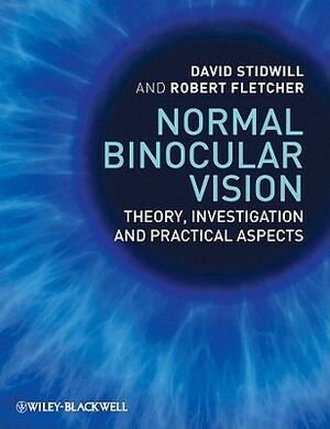 Normal Binocular Vision: Theory, Investigation and Practical Aspects by Robert Fletcher, David Stidwill