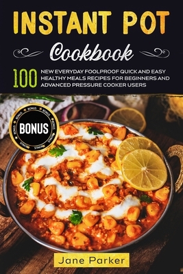 Instant Pot Cookbook: 100 New Everyday Foolproof Quick and Easy Healthy Meals Recipes for Beginners and Advanced Pressure Cooker Users by Jane Parker