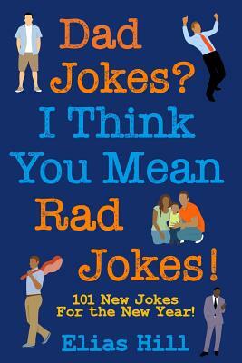 Dad Jokes? I Think You Mean Rad Jokes!: 101 New Dad Jokes For The New Year by Elias Hill