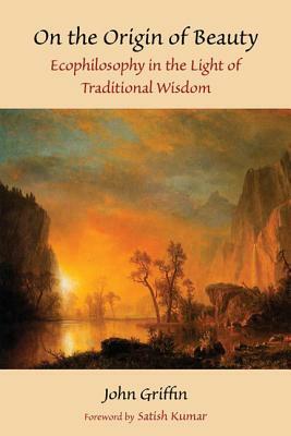 On the Origin of Beauty: Ecophilosophy in the Light of Traditional Wisdom by John Griffin