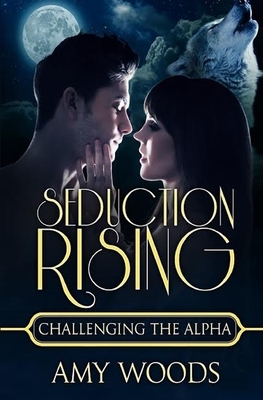 Seduction Rising: Challenging the Alpha by Amy Woods