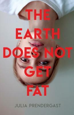 The Earth Does Not Get Fat by Julia Prendergast