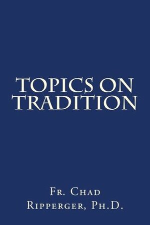 Topics on Tradition by Chad A. Ripperger