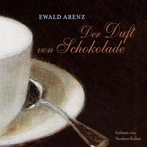 Der Duft von Schokolade by Ewald Arenz