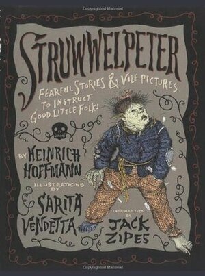 Struwwelpeter: Fearful Stories and Vile Pictures to Instruct Good Little Folks by Jack D. Zipes, Heinrich Hoffmann, Sarita Vendetta