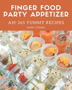 Ah! 365 Yummy Finger Food Party Appetizer Recipes: A Yummy Finger Food Party Appetizer Cookbook You Will Need by Mary Young