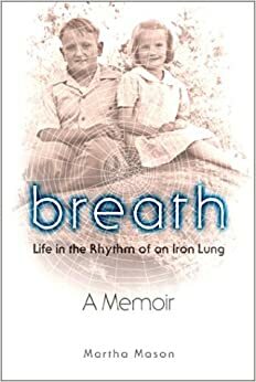 Breath: Life in the Rhythm of an Iron Lung by Martha Mason