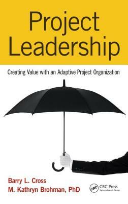 Project Leadership: Creating Value with an Adaptive Project Organization by Barry L. Cross, M. Kathryn Brohman