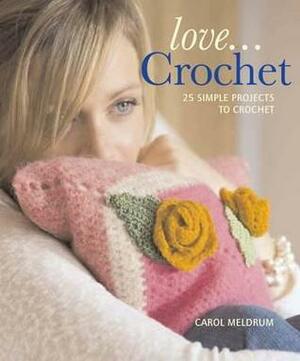 Love... Crochet: 25 Simple Projects to Crochet by Carol Meldrum