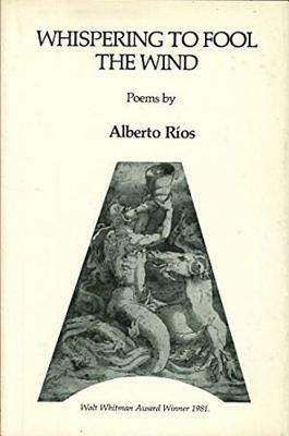 Whispering to Fool the Wind: Poems by Alberto Ríos
