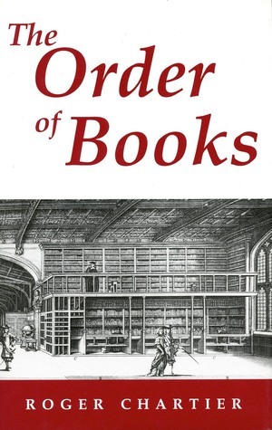 The Order of Books: Readers, Authors, and Libraries in Europe Between the 14th and 18th Centuries by Roger Chartier