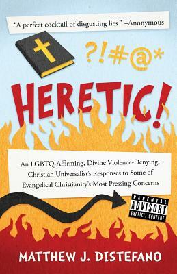 Heretic!: An LGBTQ-Affirming, Divine Violence-Denying, Christian Universalist's Responses to Some of Evangelical Christianity's by Matthew J. DiStefano