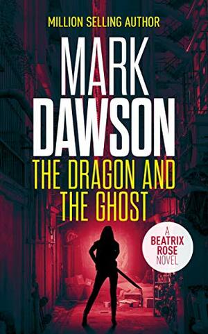 The Dragon and the Ghost : A Beatrix Rose Thriller by Mark Dawson