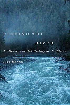 Finding the River: An Environmental History of the Elwha by Jeff Crane
