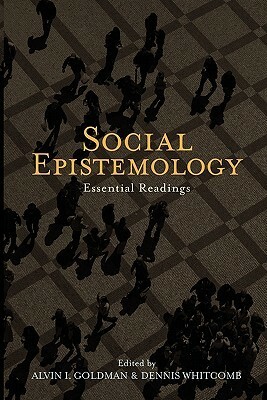 Social Epistemology: Essential Readings by Dennis Whitcomb, Alvin I. Goldman