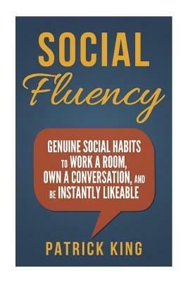 Social Fluency: Social Fluency: Genuine Social Habits to Work a Room, Own a Conv by Patrick King