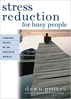 Stress Reduction for Busy People: Finding Peace in an Anxious World by Dawn Groves