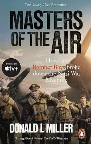 Masters of the Air: America's Bomber Boys Who Fought the Air War Against Nazi Germany by Donald L. Miller