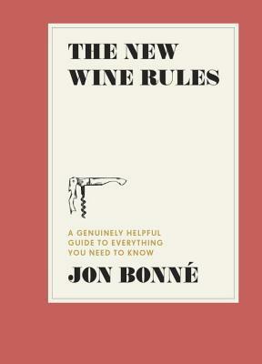 The New Wine Rules: A Genuinely Helpful Guide to Everything You Need to Know by Jon Bonne