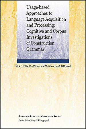 Usage-Based Approaches to Language Acquisition and Processing: Cognitive and Corpus Investigations of Construction Grammar by Nick C. Ellis, Matthew Brook O'Donnell, Ute Römer