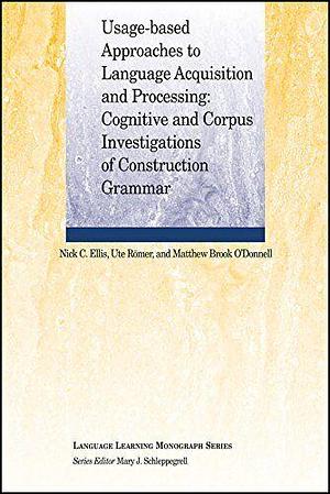 Usage-Based Approaches to Language Acquisition and Processing: Cognitive and Corpus Investigations of Construction Grammar by Matthew Brook O'Donnell, Ute Römer, Nick C. Ellis