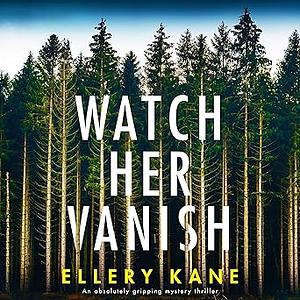 Watch Her Vanish: An absolutely gripping mystery thriller by Ellery Kane