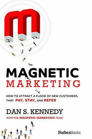 Magnetic Marketing: How To Attract A Flood Of New Customers That Pay, Stay, and Refer by Dan S. Kennedy