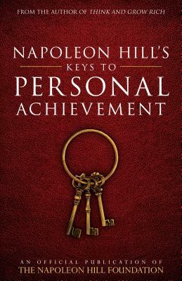 Napoleon Hill's Keys to Personal Achievement: An Official Publication of the Napoleon Hill Foundation by Napoleon Hill