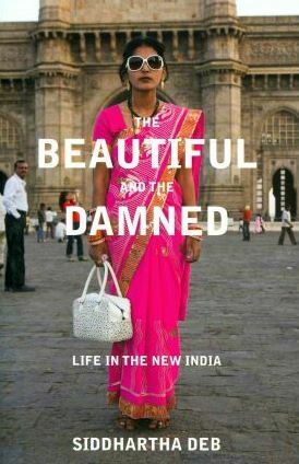 The Beautiful and the Damned: A Portrait of the New India by Siddhartha Deb