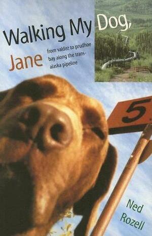 Walking My Dog Jane: From Valdez to Prudhoe Bay Along the Trans-Alaska Pipeline by Ned Rozell