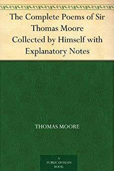 The Complete Poems of Sir Thomas Moore Collected by Himself with Explanatory Notes by Thomas Moore