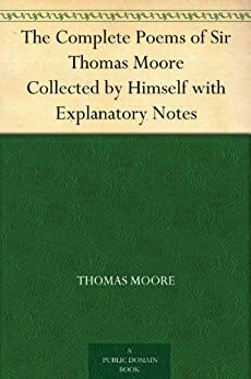 The Complete Poems of Sir Thomas Moore Collected by Himself with Explanatory Notes by Thomas Moore