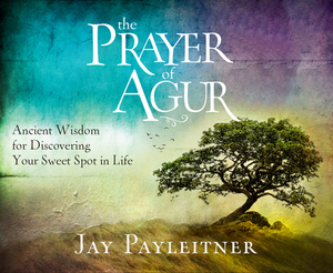 The Prayer of Agur: Ancient Wisdom for Discovering Your Sweet Spot in Life by Jay Payleitner