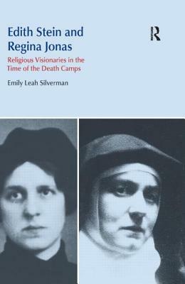 Edith Stein and Regina Jonas: Religious Visionaries in the Time of the Death Camps by Emily Leah Silverman