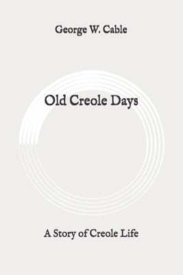 Old Creole Days: A Story of Creole Life: Original by George W. Cable