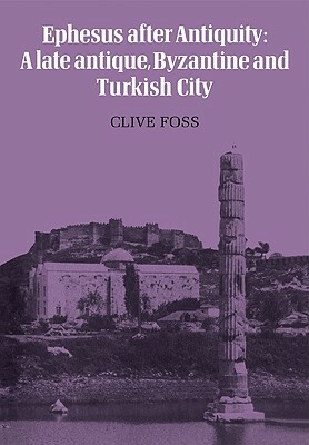 Ephesus After Antiquity: A Late Antique, Byzantine and Turkish City by Clive Foss