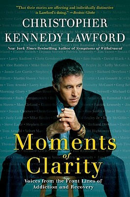 Moments of Clarity: Voices from the Front Lines of Addiction and Recovery by Christopher Kennedy Lawford