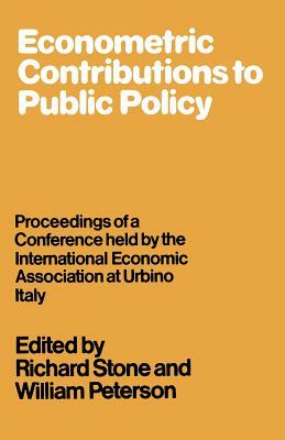 Econometric Contributions to Public Policy: Proceedings of a Conference Held by the International Economic Association at Urbino, Italy by William Peterson, Richard Stone
