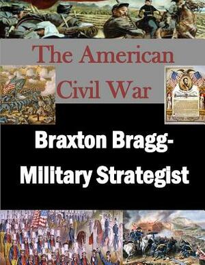 Braxton Bragg- Military Strategist by U. S. Army War College