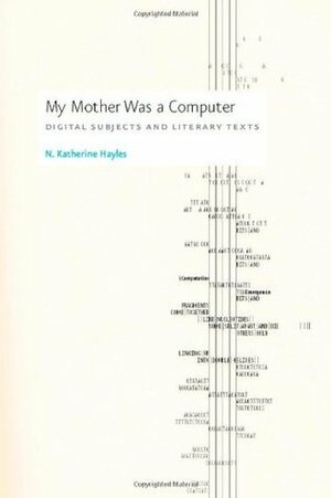 My Mother Was a Computer: Digital Subjects and Literary Texts by N. Katherine Hayles