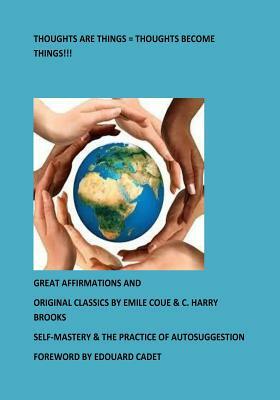 Thoughts Are Things = Thoughts Become Things!!!: Self-Mastery & The Practice of Autosuggestion by C. Harry Brooks, Emile Coue